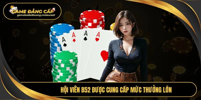 Hội viên B52 được cung cấp mức thưởng lớn