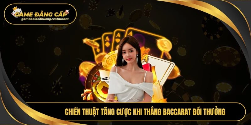 Chiến thuật tăng cược khi thắng baccarat đổi thưởng