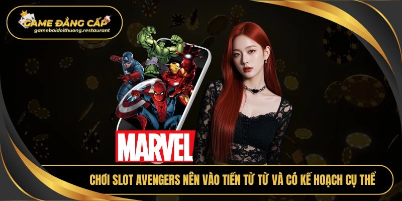 Chơi slot avengers nên vào tiền từ từ và có kế hoạch cụ thể