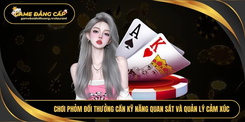 Chơi phỏm đổi thưởng cần kỹ năng quan sát và quản lý cảm xúc