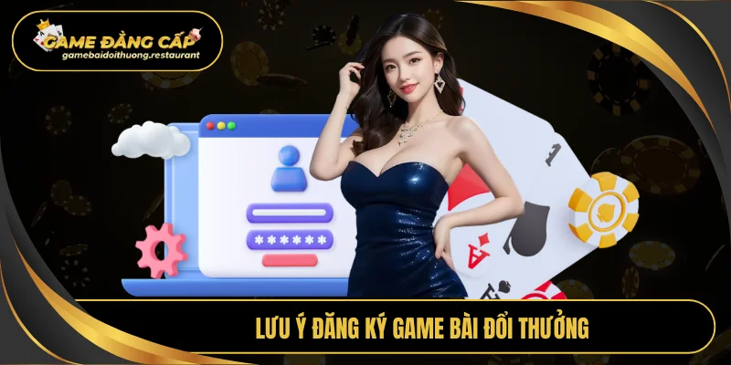 Lưu ý đăng ký Game bài đổi thưởng