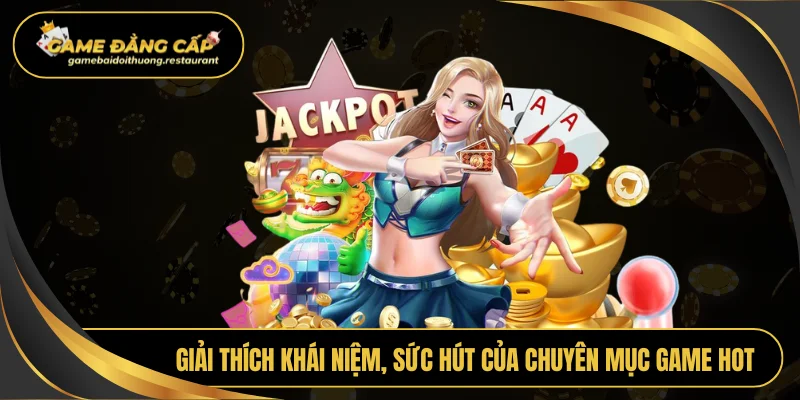 Giải thích khái niệm, sức hút của chuyên mục game hot