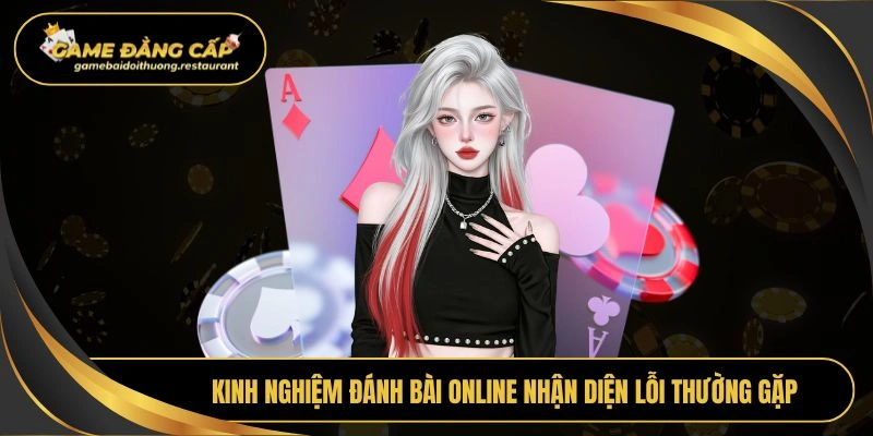 Kinh nghiệm đánh bài online nhận diện lỗi thường gặp