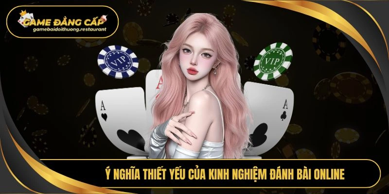 Ý nghĩa thiết yếu của kinh nghiệm đánh bài online