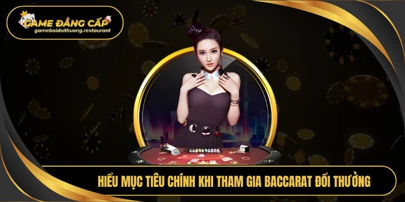 Hiểu mục tiêu chính khi tham gia baccarat đổi thưởng