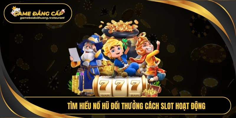 Tìm hiểu nổ hũ đổi thưởng cách slot hoạt động