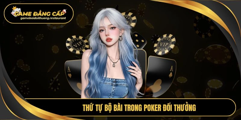 Thứ tự bộ bài trong Poker đổi thưởng