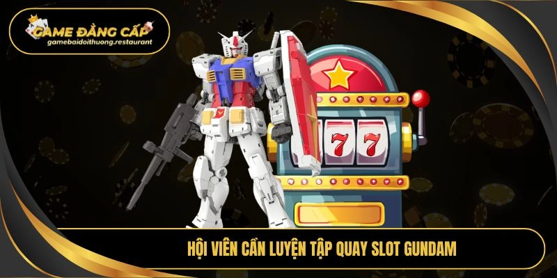 Hội viên cần luyện tập quay slot gundam