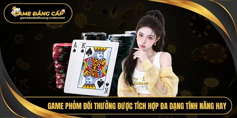 Game phỏm đổi thưởng được tích hợp đa dạng tính năng hay