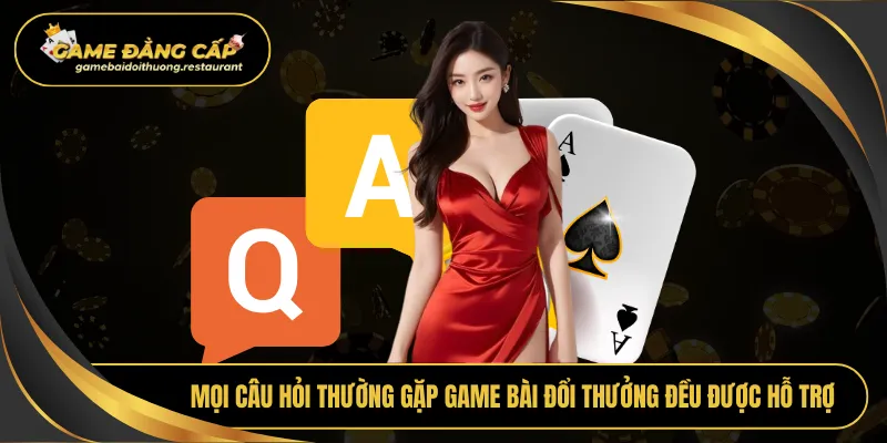 Mọi câu hỏi thường gặp Game bài đổi thưởng đều được hỗ trợ