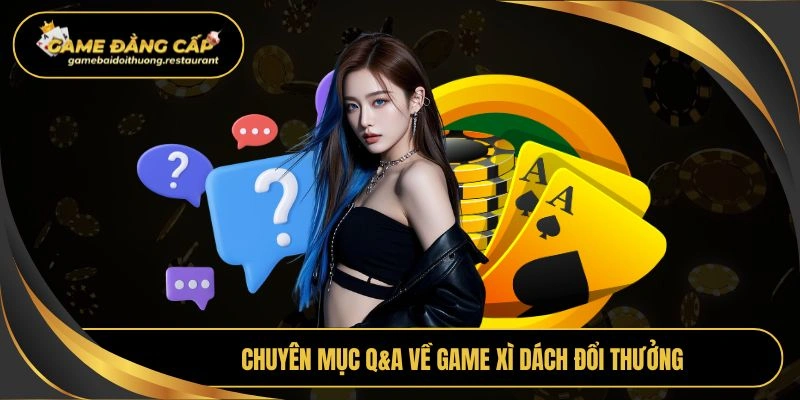 Chuyên mục Q&A về game xì dách đổi thưởng